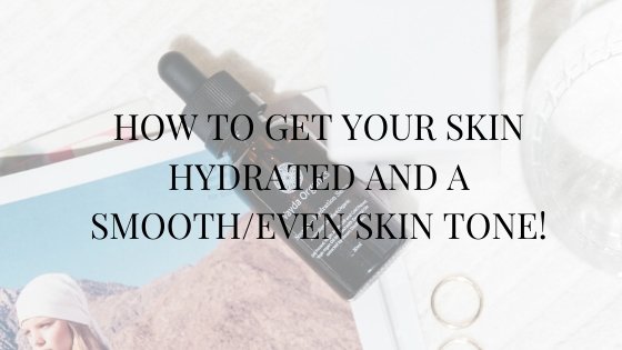 How To Get Your Skin Hydrated and a Smooth/Even Skin Tone.